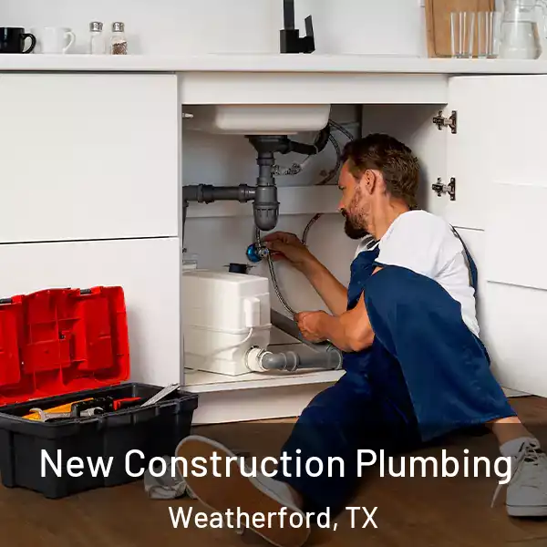  New Construction Plumbing Weatherford, TX